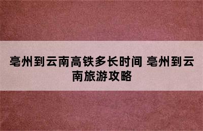 亳州到云南高铁多长时间 亳州到云南旅游攻略